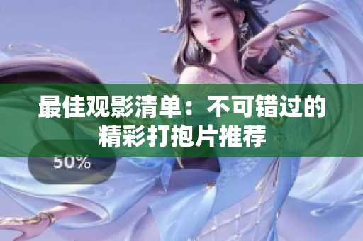 最佳观影清单：不可错过的精彩打抱片推荐