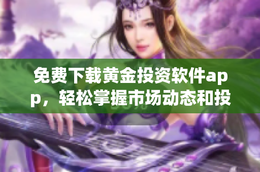 免费下载黄金投资软件app，轻松掌握市场动态和投资策略