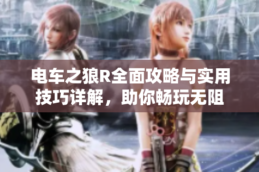电车之狼R全面攻略与实用技巧详解，助你畅玩无阻