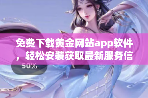 免费下载黄金网站app软件，轻松安装获取最新服务信息
