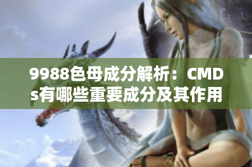 9988色母成分解析：CMDs有哪些重要成分及其作用