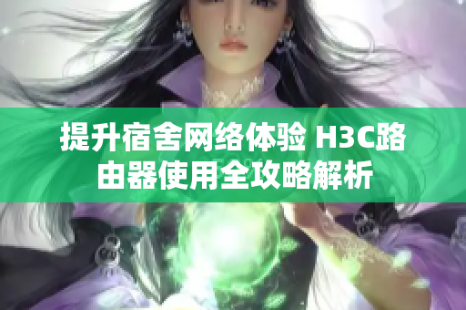 提升宿舍网络体验 H3C路由器使用全攻略解析