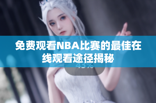 免费观看NBA比赛的最佳在线观看途径揭秘
