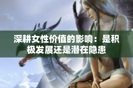 深耕女性价值的影响：是积极发展还是潜在隐患