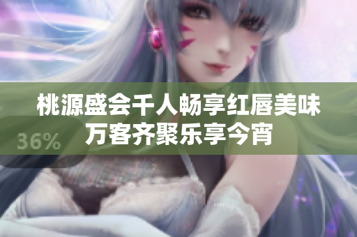 桃源盛会千人畅享红唇美味万客齐聚乐享今宵