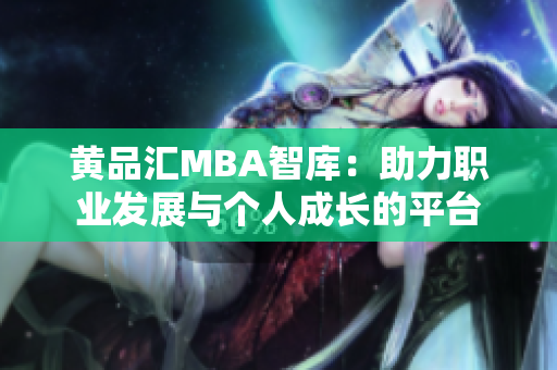 黄品汇MBA智库：助力职业发展与个人成长的平台