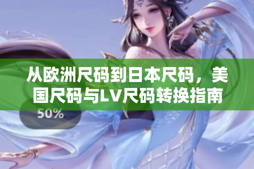 从欧洲尺码到日本尺码，美国尺码与LV尺码转换指南