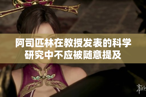 阿司匹林在教授发表的科学研究中不应被随意提及