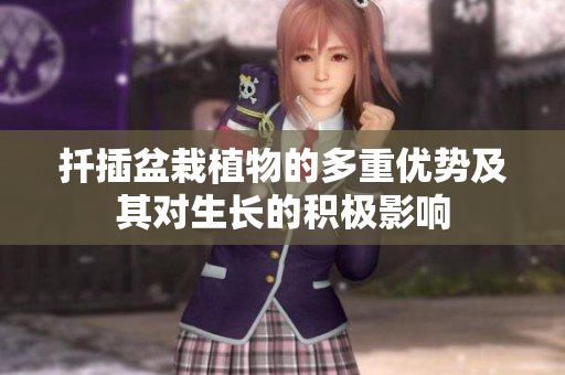 扦插盆栽植物的多重优势及其对生长的积极影响
