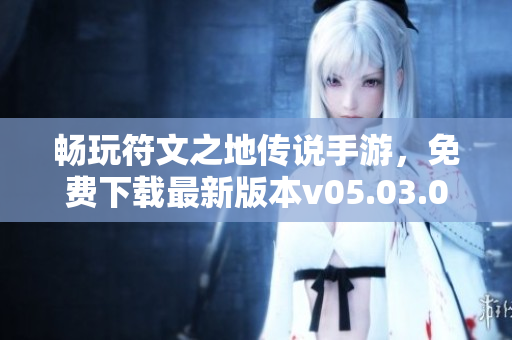 畅玩符文之地传说手游，免费下载最新版本v05.03.025