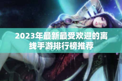 2023年最新最受欢迎的离线手游排行榜推荐