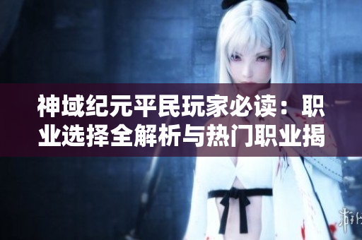 神域纪元平民玩家必读：职业选择全解析与热门职业揭秘