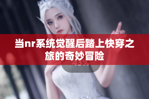 当nr系统觉醒后踏上快穿之旅的奇妙冒险