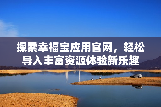 探索幸福宝应用官网，轻松导入丰富资源体验新乐趣