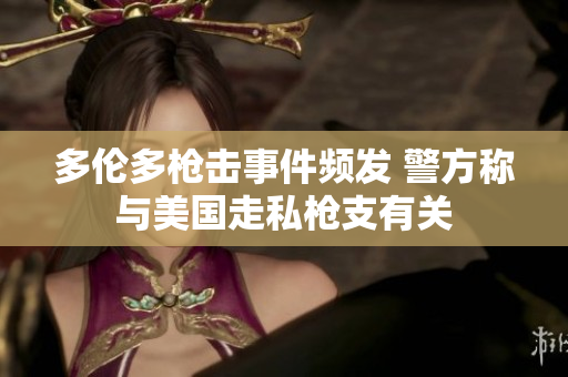 多伦多枪击事件频发 警方称与美国走私枪支有关