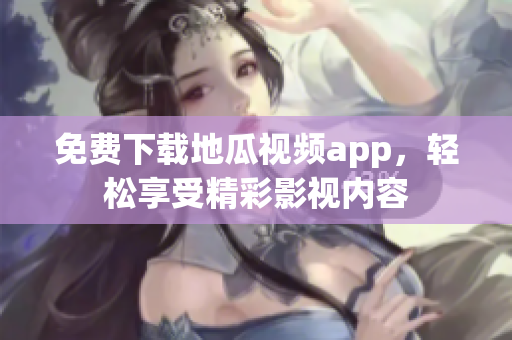 免费下载地瓜视频app，轻松享受精彩影视内容