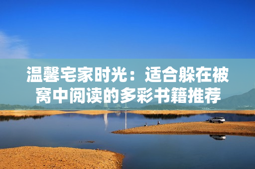 温馨宅家时光：适合躲在被窝中阅读的多彩书籍推荐
