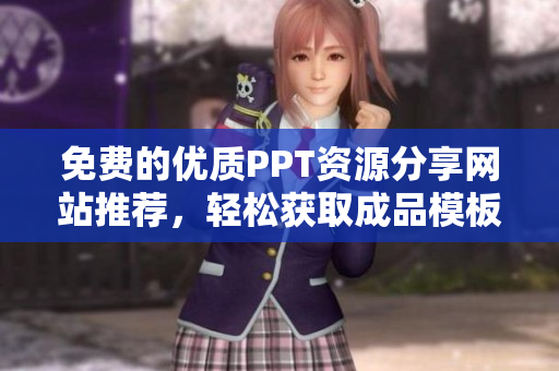 免费的优质PPT资源分享网站推荐，轻松获取成品模板