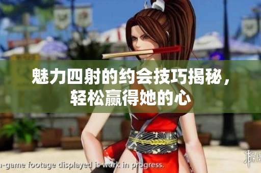 魅力四射的约会技巧揭秘，轻松赢得她的心
