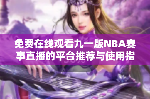 免费在线观看九一版NBA赛事直播的平台推荐与使用指南
