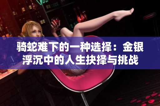 骑蛇难下的一种选择：金银浮沉中的人生抉择与挑战