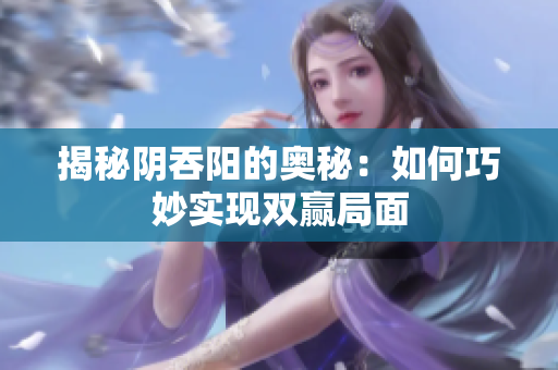 揭秘阴吞阳的奥秘：如何巧妙实现双赢局面