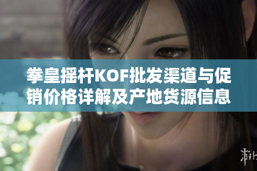 拳皇摇杆KOF批发渠道与促销价格详解及产地货源信息