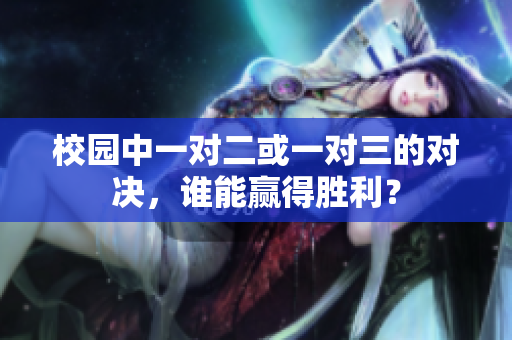 校园中一对二或一对三的对决，谁能赢得胜利？