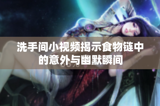 洗手间小视频揭示食物链中的意外与幽默瞬间