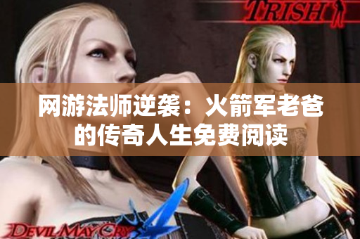 网游法师逆袭：火箭军老爸的传奇人生免费阅读