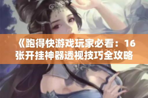 《跑得快游戏玩家必看：16张开挂神器透视技巧全攻略》