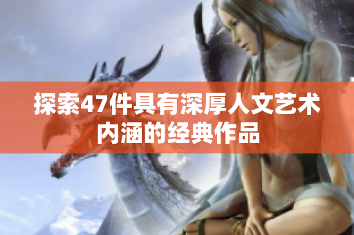 探索47件具有深厚人文艺术内涵的经典作品