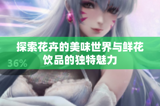 探索花卉的美味世界与鲜花饮品的独特魅力