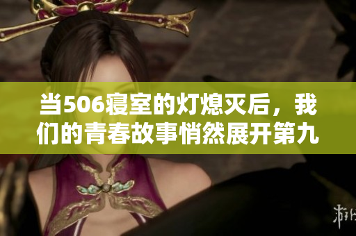 当506寝室的灯熄灭后，我们的青春故事悄然展开第九章