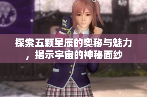 探索五颗星辰的奥秘与魅力，揭示宇宙的神秘面纱