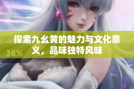 探索九幺黄的魅力与文化意义，品味独特风味