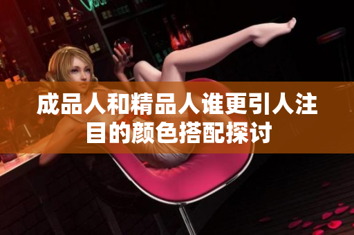 成品人和精品人谁更引人注目的颜色搭配探讨