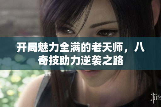 开局魅力全满的老天师，八奇技助力逆袭之路