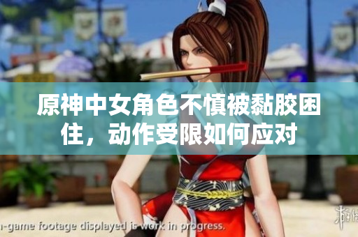 原神中女角色不慎被黏胶困住，动作受限如何应对