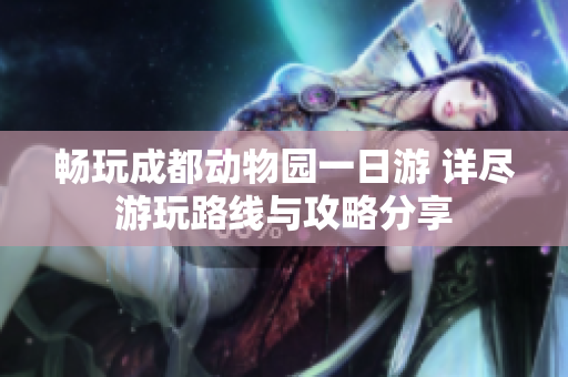 畅玩成都动物园一日游 详尽游玩路线与攻略分享