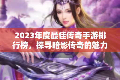 2023年度最佳传奇手游排行榜，探寻暗影传奇的魅力与热度
