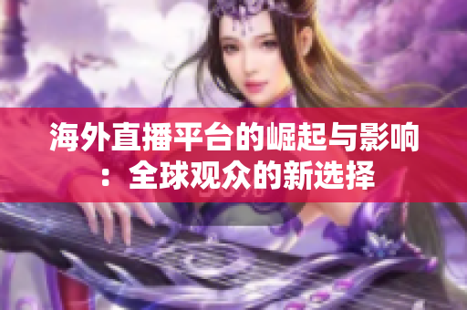 海外直播平台的崛起与影响：全球观众的新选择