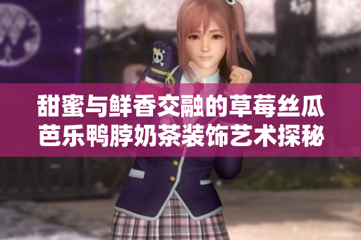 甜蜜与鲜香交融的草莓丝瓜芭乐鸭脖奶茶装饰艺术探秘