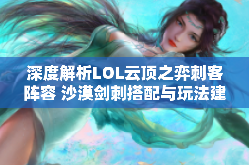 深度解析LOL云顶之弈刺客阵容 沙漠剑刺搭配与玩法建议