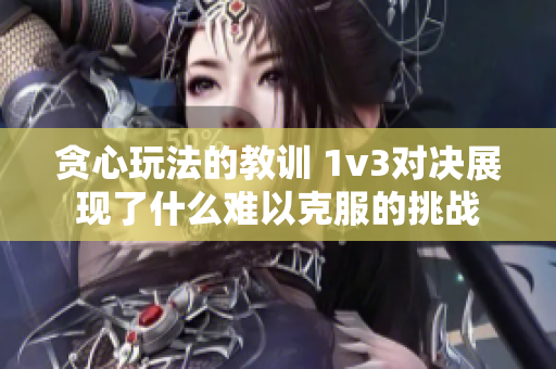 贪心玩法的教训 1v3对决展现了什么难以克服的挑战