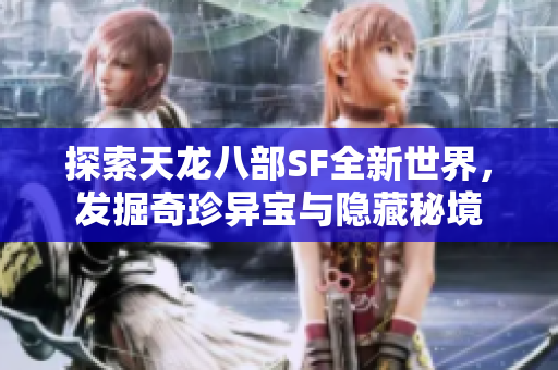 探索天龙八部SF全新世界，发掘奇珍异宝与隐藏秘境