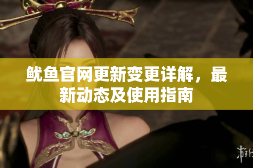鱿鱼官网更新变更详解，最新动态及使用指南