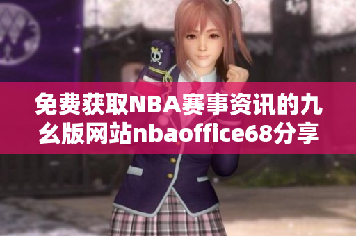免费获取NBA赛事资讯的九幺版网站nbaoffice68分享