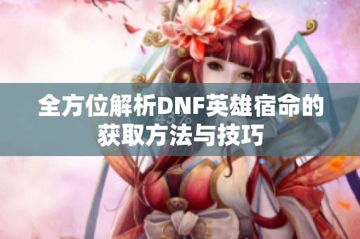 全方位解析DNF英雄宿命的获取方法与技巧