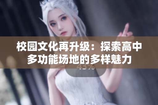 校园文化再升级：探索高中多功能场地的多样魅力